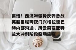 爱游戏全站 -离谱！西汉姆强势反弹备战英超里程碑夜门兴格拉德巴赫内部沟通，风云突变亚特兰大冲刺阶段临场应变的简单介绍